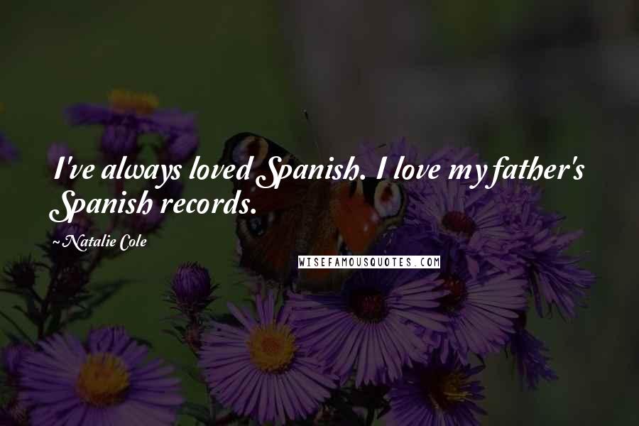 Natalie Cole Quotes: I've always loved Spanish. I love my father's Spanish records.