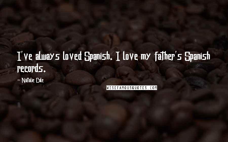 Natalie Cole Quotes: I've always loved Spanish. I love my father's Spanish records.