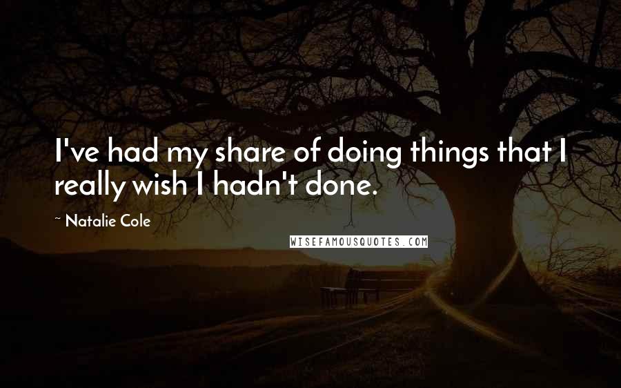 Natalie Cole Quotes: I've had my share of doing things that I really wish I hadn't done.