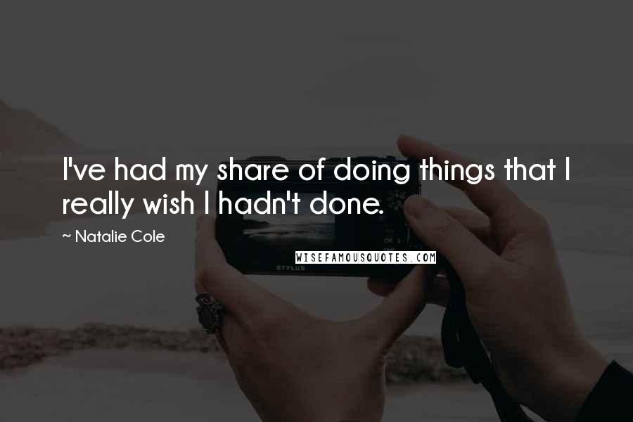 Natalie Cole Quotes: I've had my share of doing things that I really wish I hadn't done.