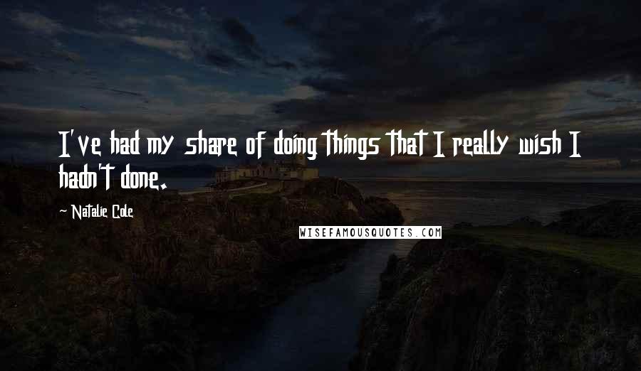 Natalie Cole Quotes: I've had my share of doing things that I really wish I hadn't done.