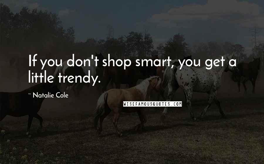 Natalie Cole Quotes: If you don't shop smart, you get a little trendy.