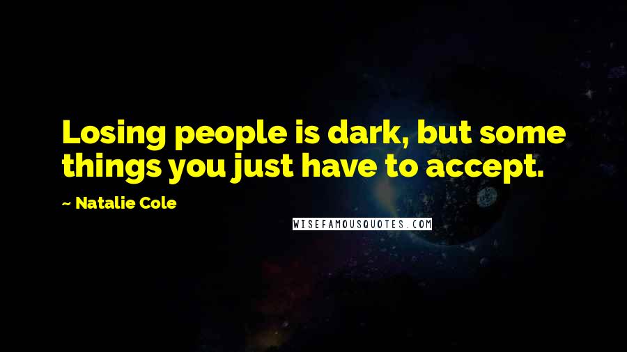 Natalie Cole Quotes: Losing people is dark, but some things you just have to accept.