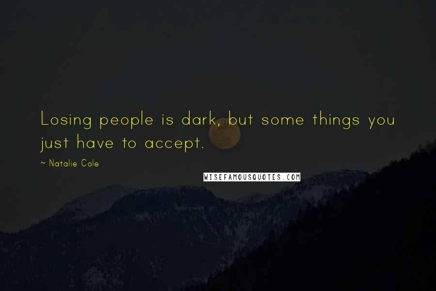 Natalie Cole Quotes: Losing people is dark, but some things you just have to accept.