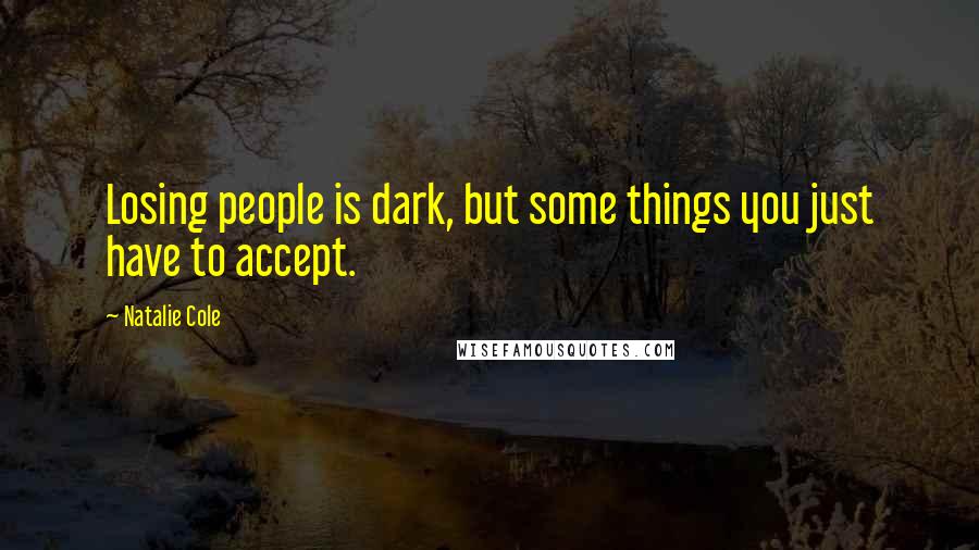 Natalie Cole Quotes: Losing people is dark, but some things you just have to accept.