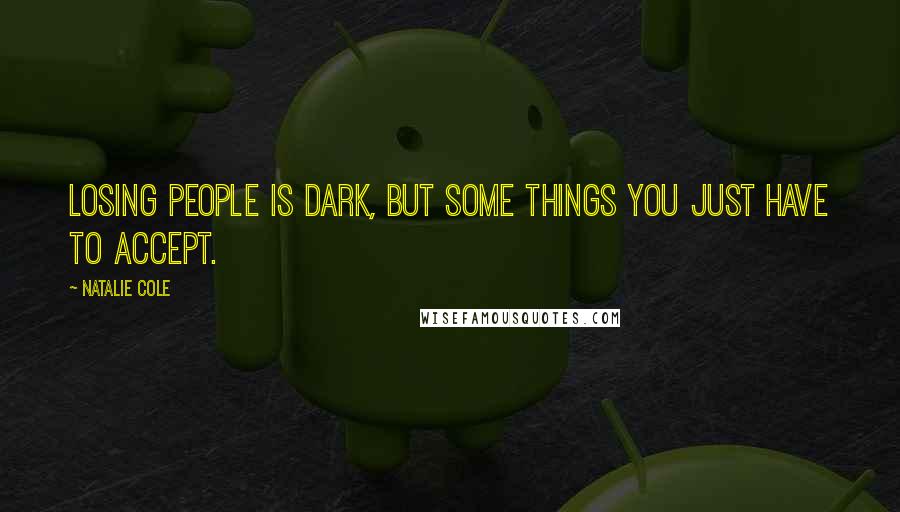 Natalie Cole Quotes: Losing people is dark, but some things you just have to accept.