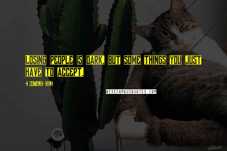 Natalie Cole Quotes: Losing people is dark, but some things you just have to accept.