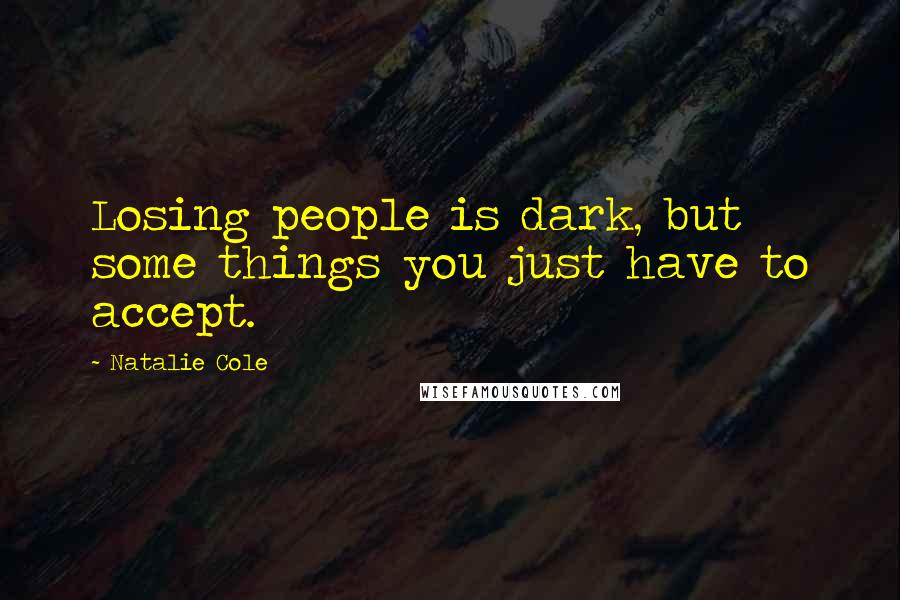 Natalie Cole Quotes: Losing people is dark, but some things you just have to accept.