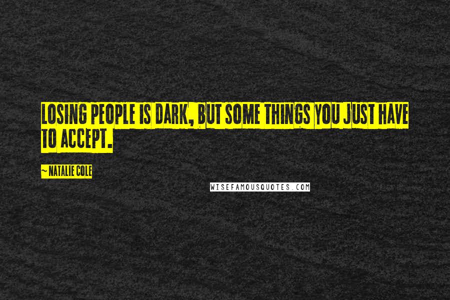 Natalie Cole Quotes: Losing people is dark, but some things you just have to accept.