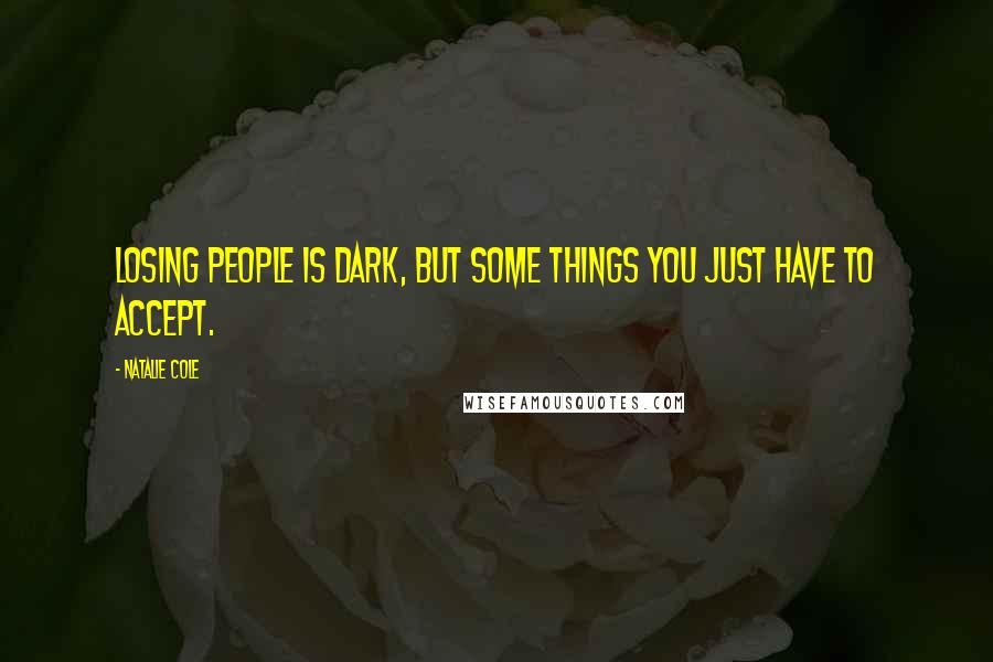 Natalie Cole Quotes: Losing people is dark, but some things you just have to accept.