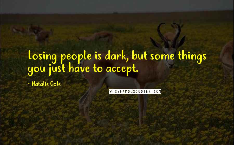 Natalie Cole Quotes: Losing people is dark, but some things you just have to accept.