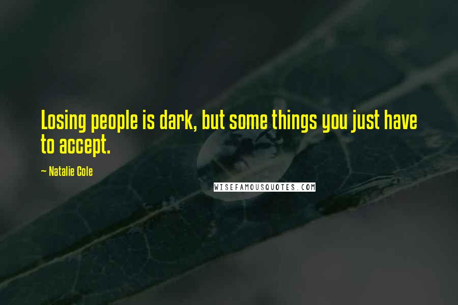Natalie Cole Quotes: Losing people is dark, but some things you just have to accept.