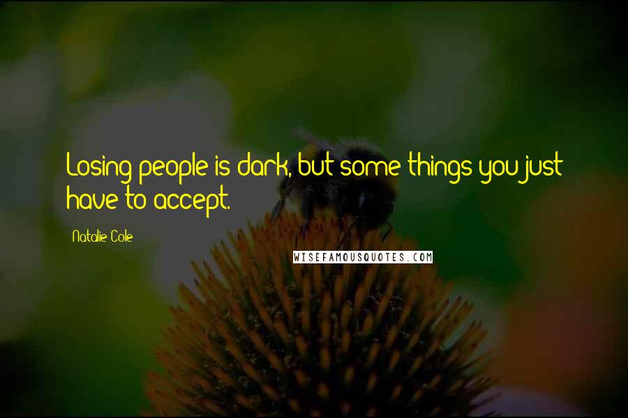 Natalie Cole Quotes: Losing people is dark, but some things you just have to accept.