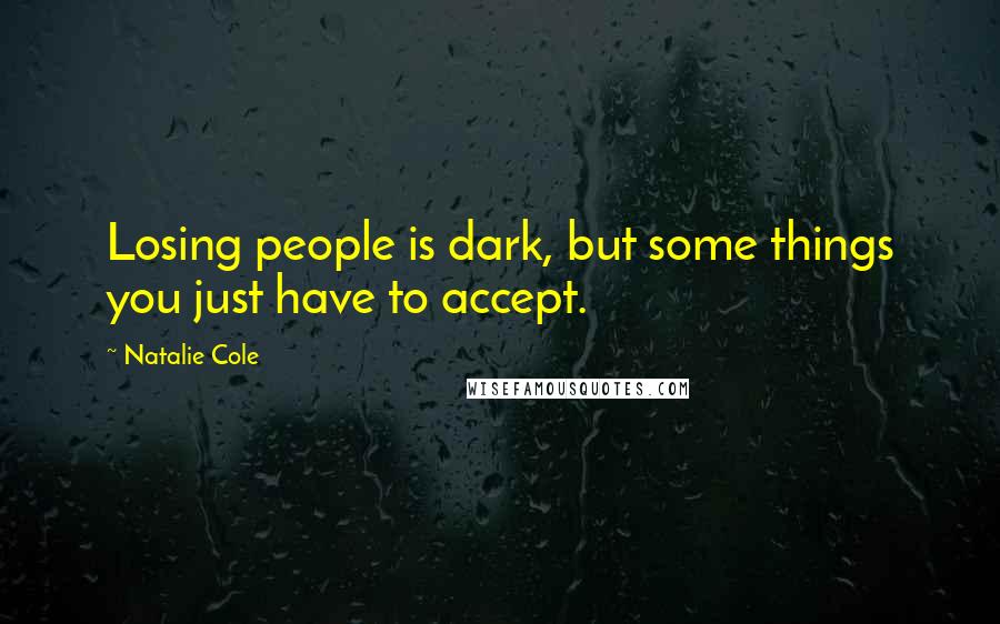 Natalie Cole Quotes: Losing people is dark, but some things you just have to accept.
