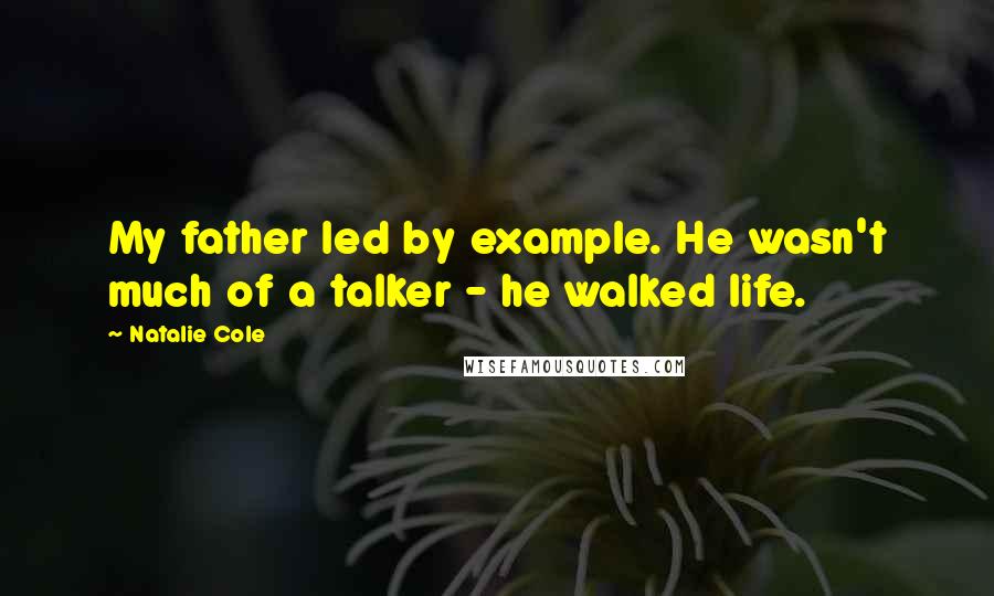 Natalie Cole Quotes: My father led by example. He wasn't much of a talker - he walked life.