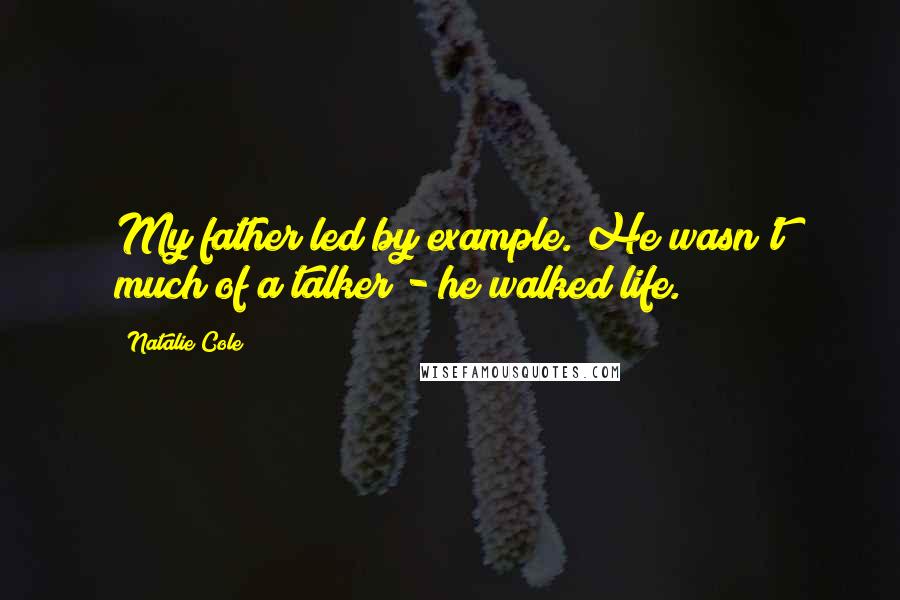 Natalie Cole Quotes: My father led by example. He wasn't much of a talker - he walked life.