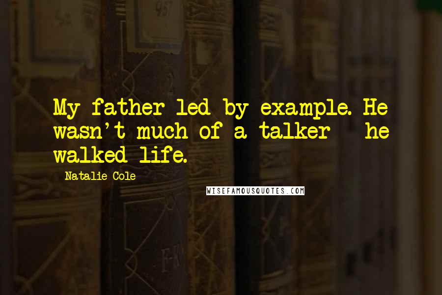 Natalie Cole Quotes: My father led by example. He wasn't much of a talker - he walked life.