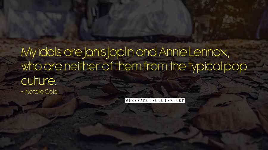 Natalie Cole Quotes: My idols are Janis Joplin and Annie Lennox, who are neither of them from the typical pop culture.