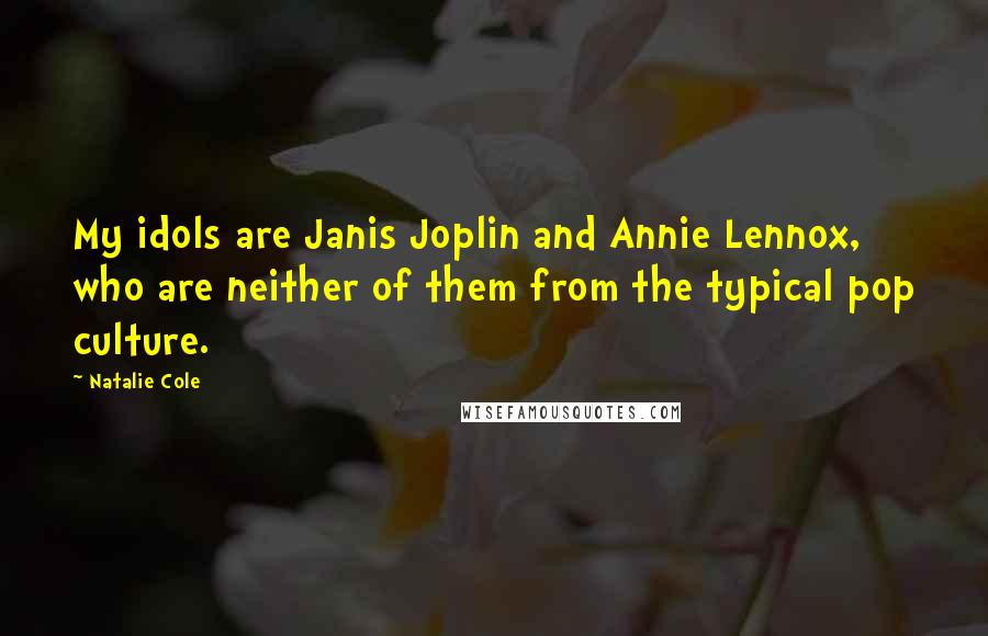 Natalie Cole Quotes: My idols are Janis Joplin and Annie Lennox, who are neither of them from the typical pop culture.