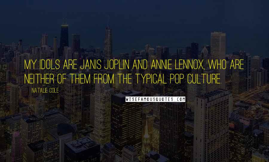 Natalie Cole Quotes: My idols are Janis Joplin and Annie Lennox, who are neither of them from the typical pop culture.