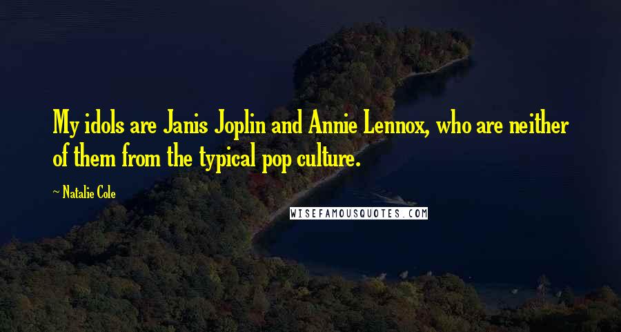 Natalie Cole Quotes: My idols are Janis Joplin and Annie Lennox, who are neither of them from the typical pop culture.