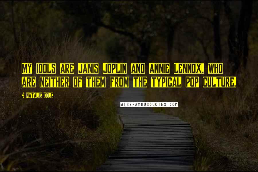 Natalie Cole Quotes: My idols are Janis Joplin and Annie Lennox, who are neither of them from the typical pop culture.
