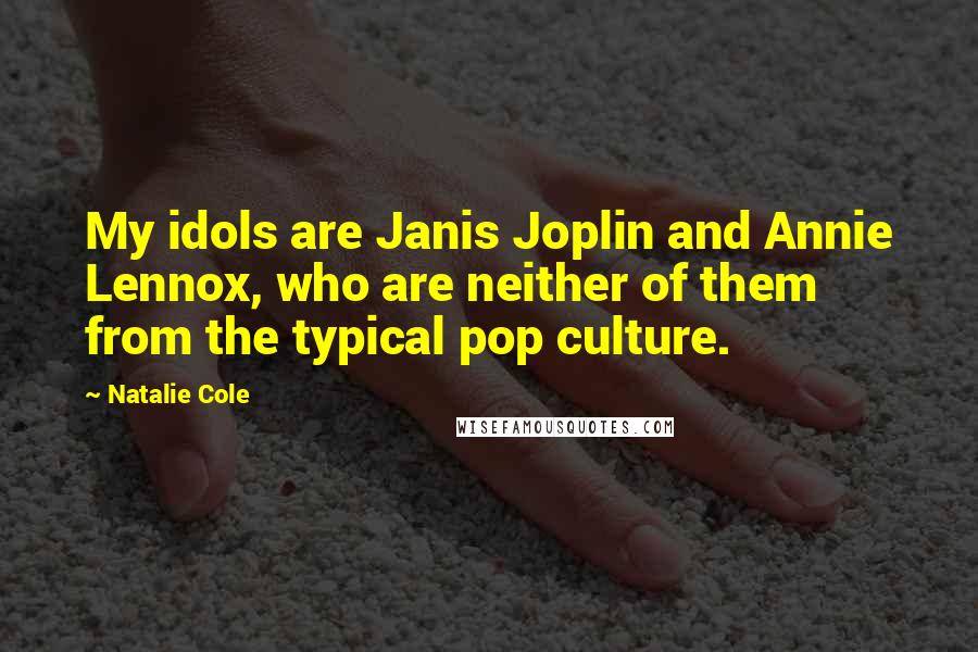 Natalie Cole Quotes: My idols are Janis Joplin and Annie Lennox, who are neither of them from the typical pop culture.