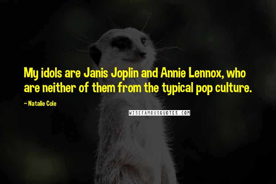 Natalie Cole Quotes: My idols are Janis Joplin and Annie Lennox, who are neither of them from the typical pop culture.