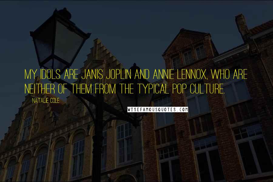 Natalie Cole Quotes: My idols are Janis Joplin and Annie Lennox, who are neither of them from the typical pop culture.