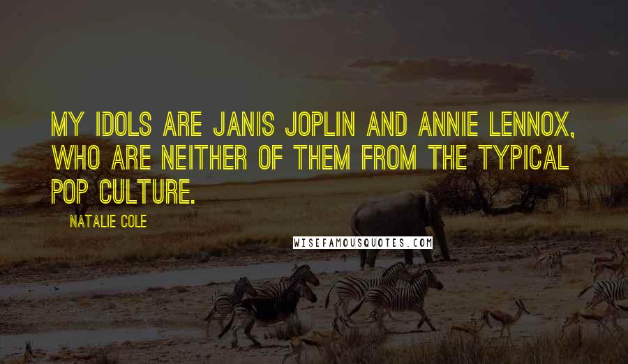 Natalie Cole Quotes: My idols are Janis Joplin and Annie Lennox, who are neither of them from the typical pop culture.