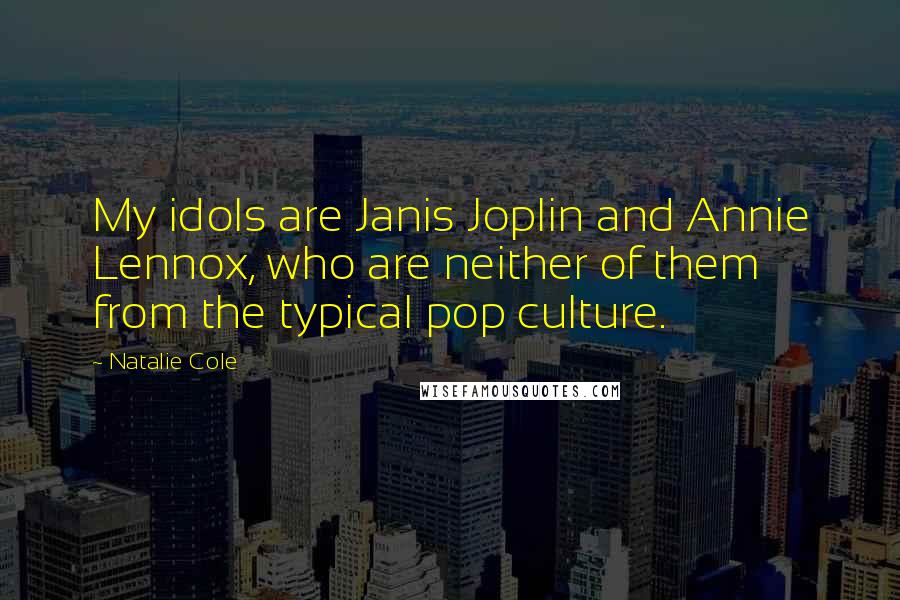 Natalie Cole Quotes: My idols are Janis Joplin and Annie Lennox, who are neither of them from the typical pop culture.