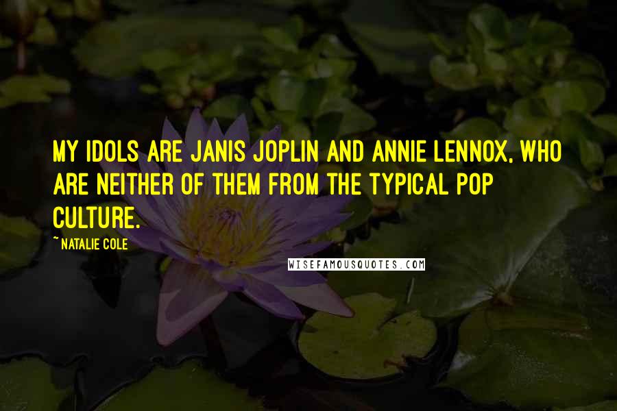 Natalie Cole Quotes: My idols are Janis Joplin and Annie Lennox, who are neither of them from the typical pop culture.