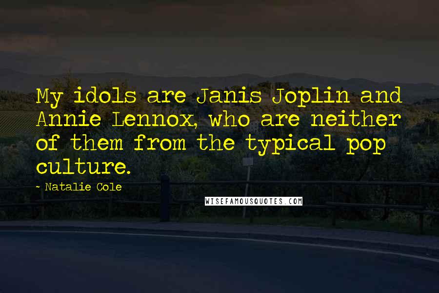 Natalie Cole Quotes: My idols are Janis Joplin and Annie Lennox, who are neither of them from the typical pop culture.