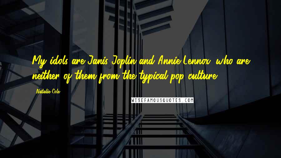 Natalie Cole Quotes: My idols are Janis Joplin and Annie Lennox, who are neither of them from the typical pop culture.