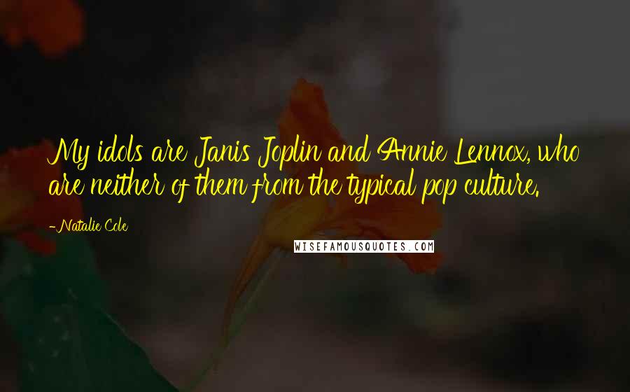 Natalie Cole Quotes: My idols are Janis Joplin and Annie Lennox, who are neither of them from the typical pop culture.