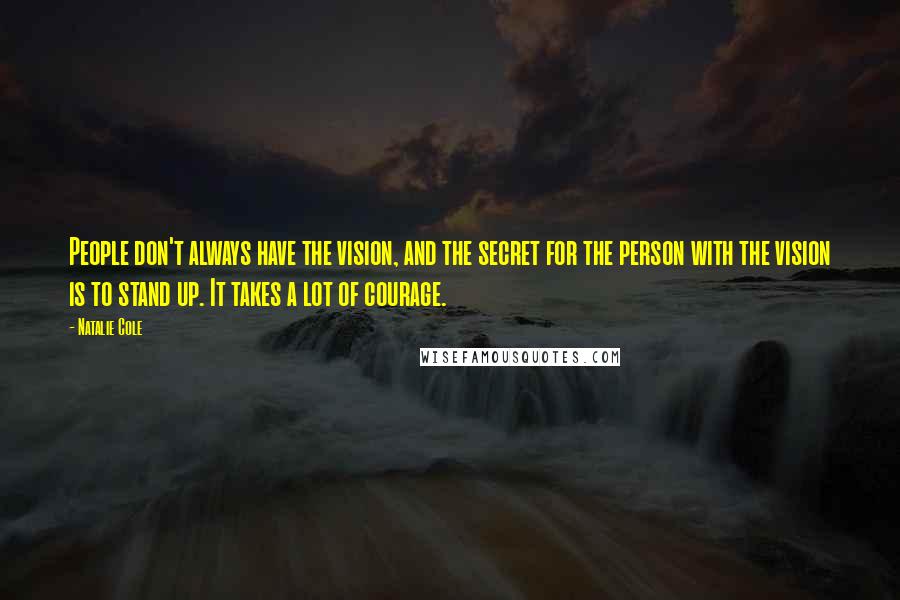 Natalie Cole Quotes: People don't always have the vision, and the secret for the person with the vision is to stand up. It takes a lot of courage.