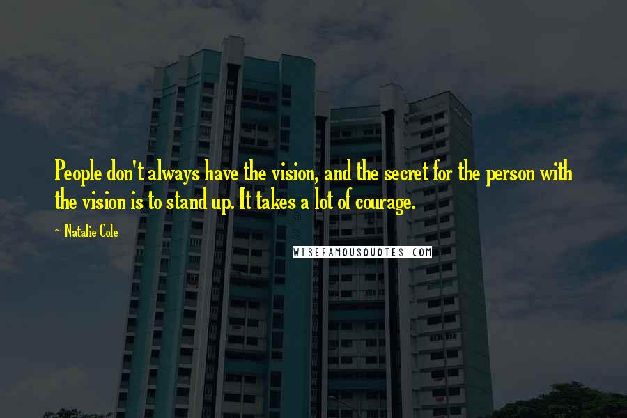 Natalie Cole Quotes: People don't always have the vision, and the secret for the person with the vision is to stand up. It takes a lot of courage.