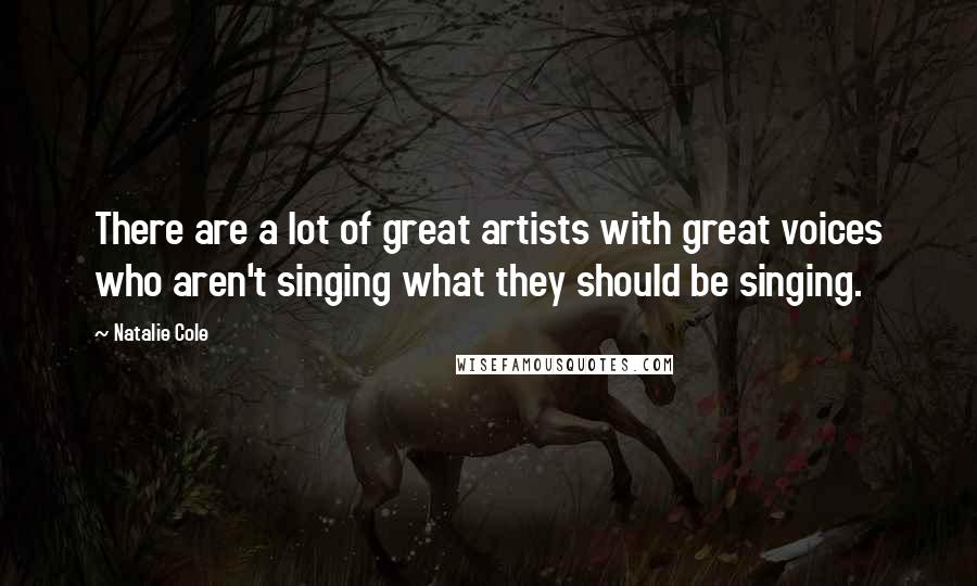 Natalie Cole Quotes: There are a lot of great artists with great voices who aren't singing what they should be singing.