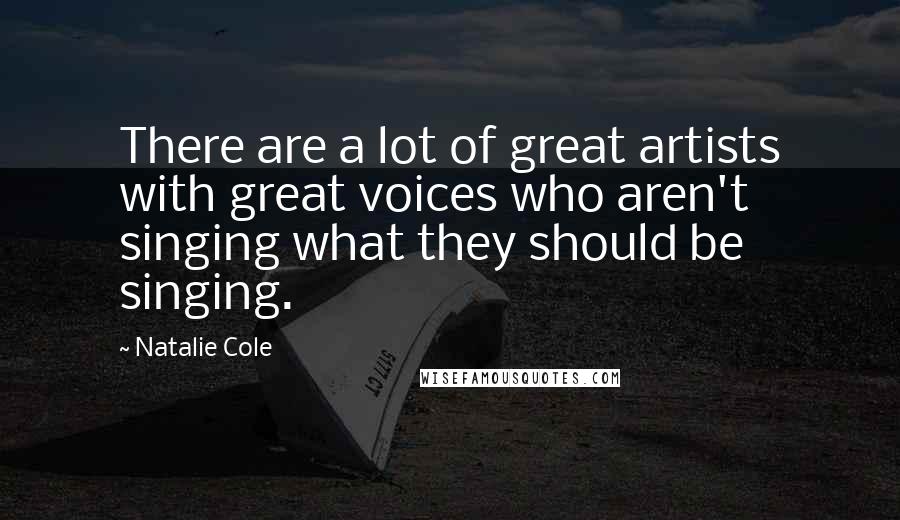 Natalie Cole Quotes: There are a lot of great artists with great voices who aren't singing what they should be singing.
