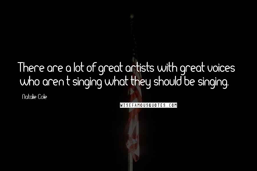 Natalie Cole Quotes: There are a lot of great artists with great voices who aren't singing what they should be singing.