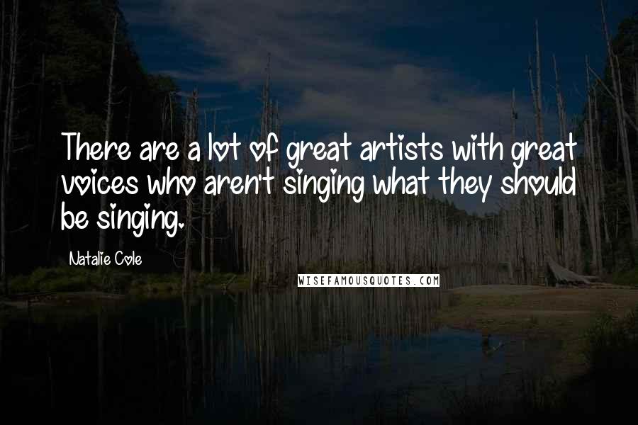 Natalie Cole Quotes: There are a lot of great artists with great voices who aren't singing what they should be singing.