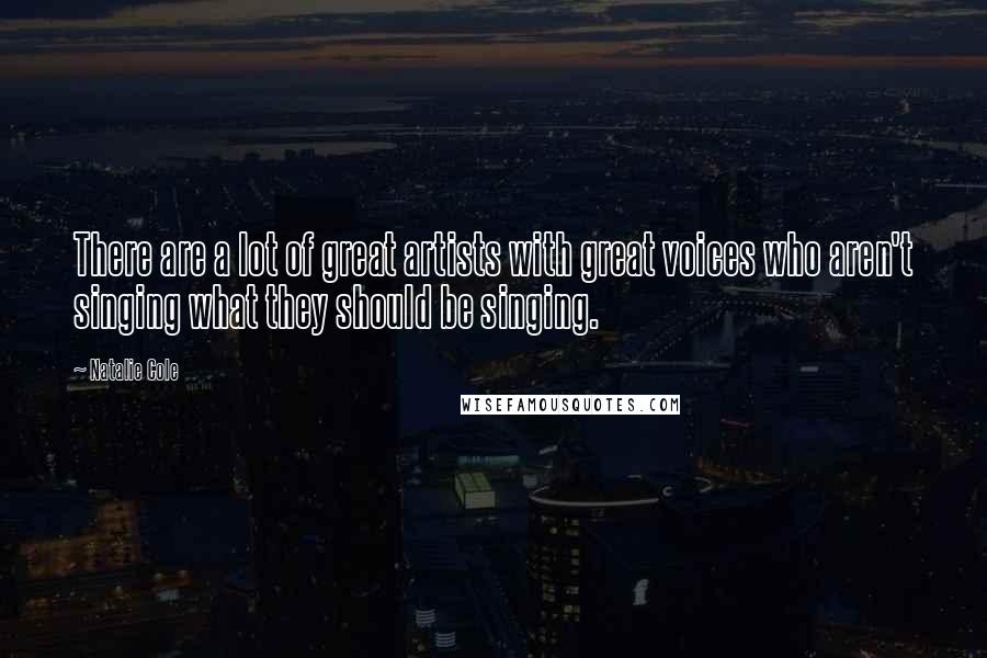Natalie Cole Quotes: There are a lot of great artists with great voices who aren't singing what they should be singing.