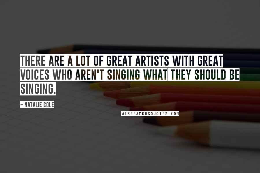 Natalie Cole Quotes: There are a lot of great artists with great voices who aren't singing what they should be singing.