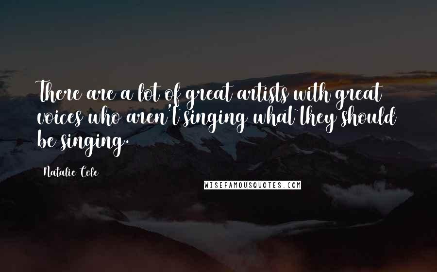 Natalie Cole Quotes: There are a lot of great artists with great voices who aren't singing what they should be singing.
