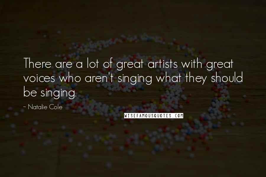 Natalie Cole Quotes: There are a lot of great artists with great voices who aren't singing what they should be singing.