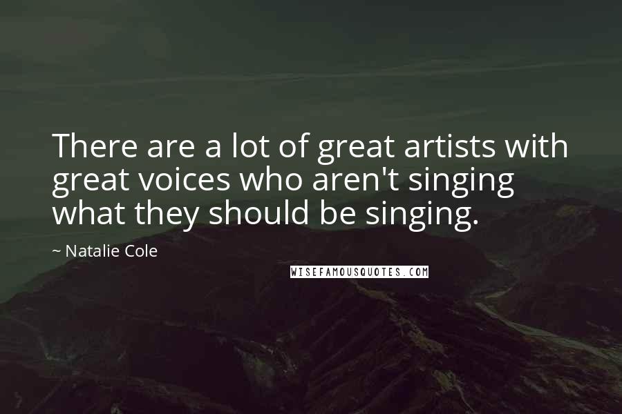Natalie Cole Quotes: There are a lot of great artists with great voices who aren't singing what they should be singing.