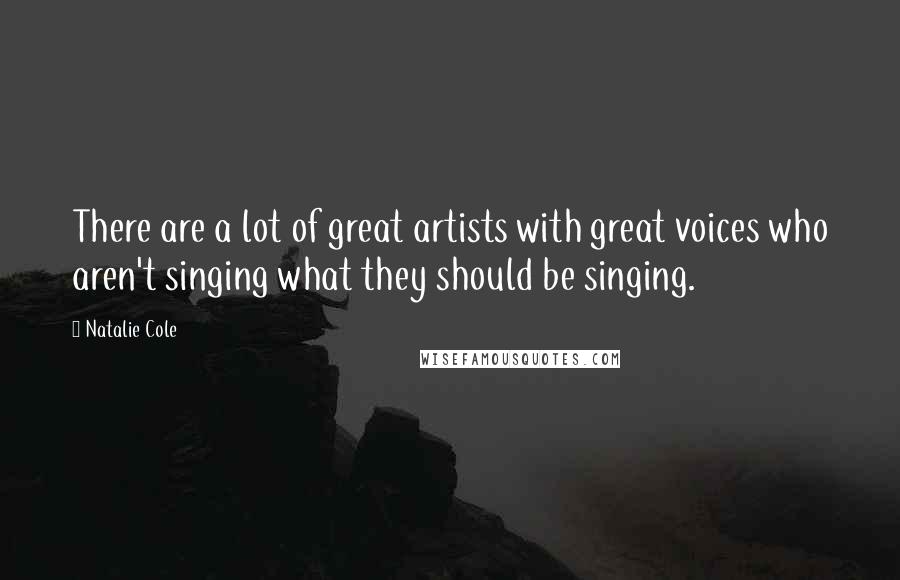 Natalie Cole Quotes: There are a lot of great artists with great voices who aren't singing what they should be singing.