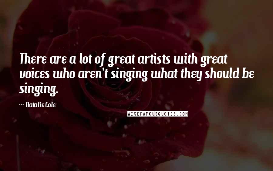 Natalie Cole Quotes: There are a lot of great artists with great voices who aren't singing what they should be singing.