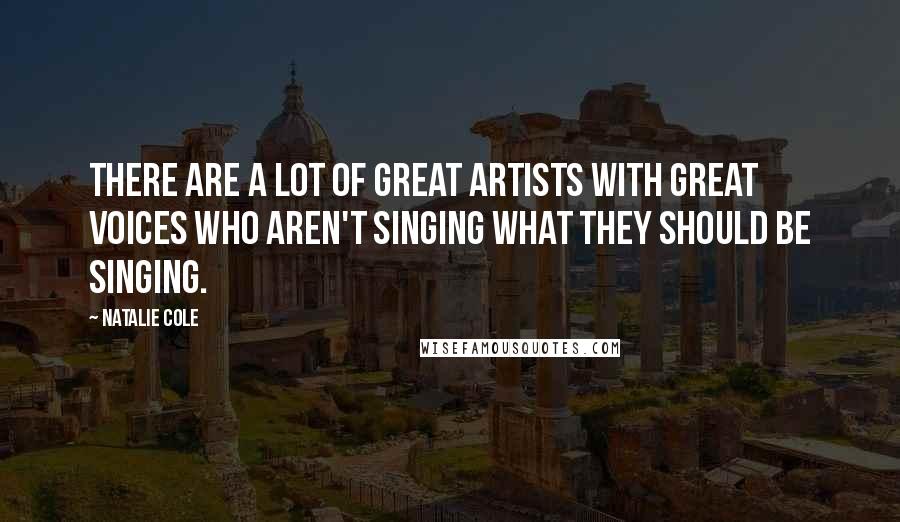 Natalie Cole Quotes: There are a lot of great artists with great voices who aren't singing what they should be singing.