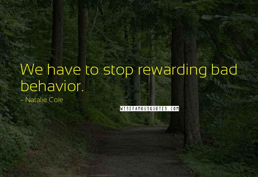 Natalie Cole Quotes: We have to stop rewarding bad behavior.